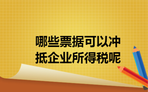 哪些票据可以冲抵企业所得税呢 哪些票据可以冲抵企业所得税呢