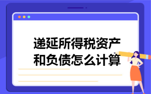 递延所得税资产和负债怎么计算 递延所得税资产和负债怎么计算