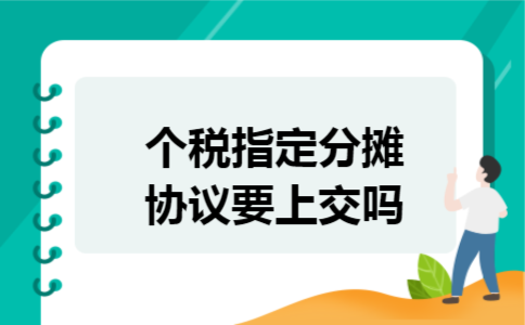 个税指定分摊协议要上交吗 个税指定分摊协议要上交吗