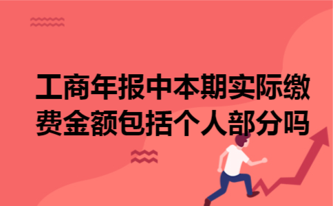 工商年报中本期实际缴费金额包括个人部分吗