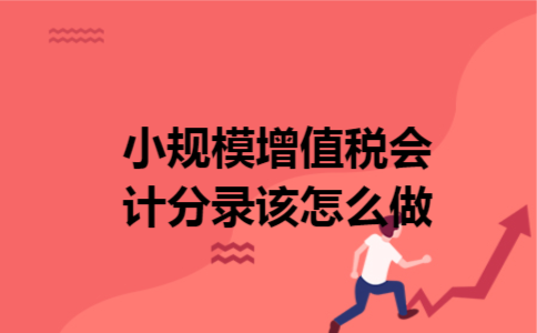 小规模增值税会计分录该怎么做 小规模增值税会计分录该怎么做