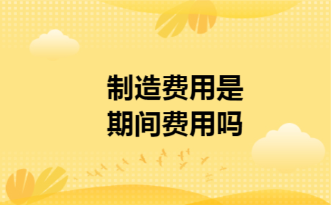 制造费用是期间费用吗