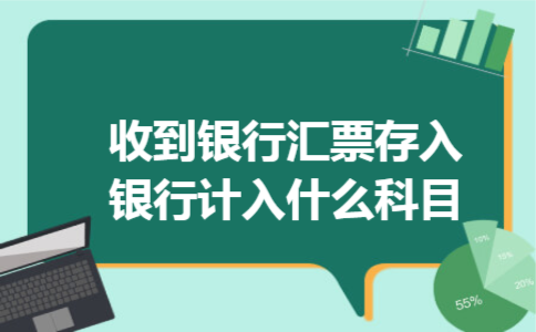 收到银行汇票存入银行计入什么科目 收到银行汇票存入银行计入什么科目