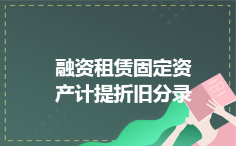 融资租赁固定资产计提折旧分录 融资租赁固定资产计提折旧分录