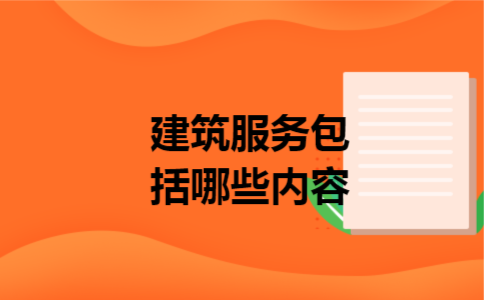 建筑服务包括哪些内容 建筑服务包括哪些内容