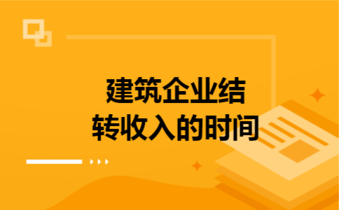 建筑企业结转收入的时间