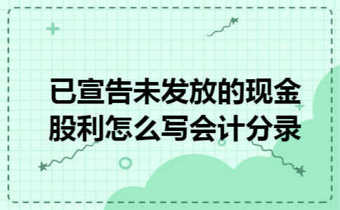 已宣告未发放的现金股利怎么写会计分录