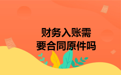 财务入账需要合同原件吗 财务入账需要合同原件吗