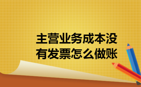 主营业务成本没有发票怎么做账 主营业务成本没有发票怎么做账