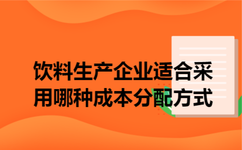 饮料生产企业适合采用哪种成本分配方式 饮料生产企业适合采用哪种成本分配方式