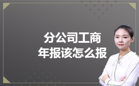 分公司工商年报该怎么报 分公司工商年报该怎么报