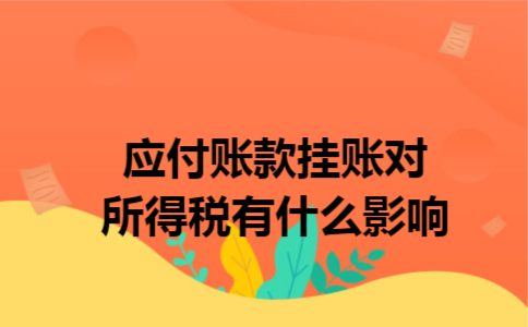 应付账款挂账对所得税有什么影响 应付账款挂账对所得税有什么影响