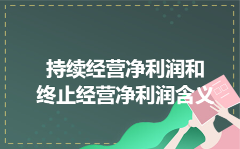 持续经营净利润和终止经营净利润含义 持续经营净利润和终止经营净利润含义