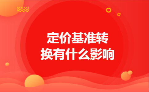 定价基准转换有什么影响 定价基准转换有什么影响