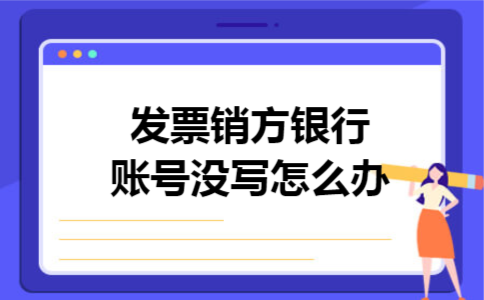 发票销方银行账号没写怎么办