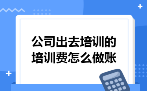 公司出去培训的培训费怎么做账 公司出去培训的培训费怎么做账