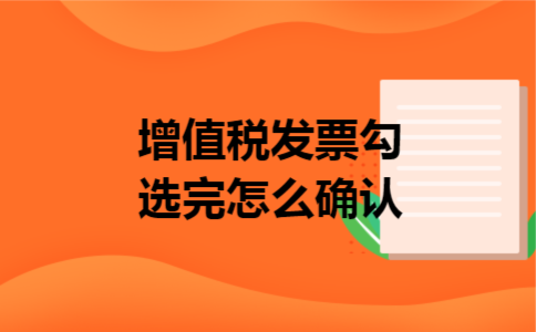 增值税发票勾选完怎么确认 增值税发票勾选完怎么确认
