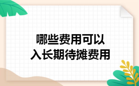 哪些费用可以入长期待摊费用