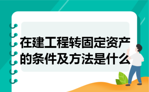 在建工程转固定资产的条件及方法是什么