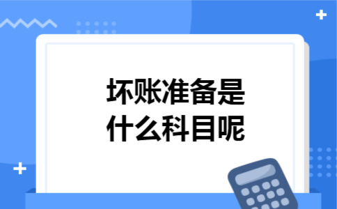 坏账准备是什么科目呢 坏账准备是什么科目呢
