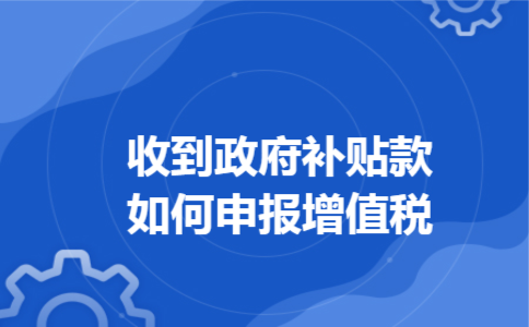 收到政府补贴款如何申报增值税