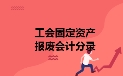 工会固定资产报废会计分录 工会固定资产报废会计分录