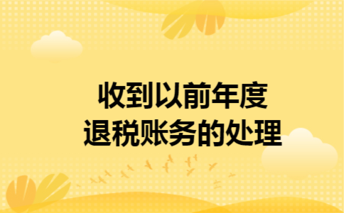 收到以前年度退税账务的处理 收到以前年度退税账务的处理