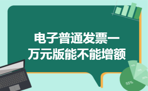 电子普通发票一万元版能不能增额