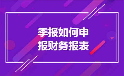 季报如何申报财务报表 季报如何申报财务报表