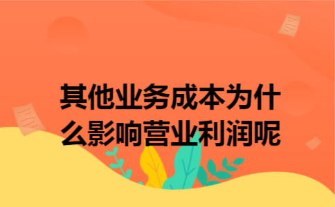 其他业务成本为什么影响营业利润呢 其他业务成本为什么影响营业利润呢