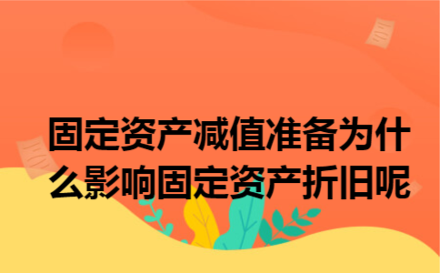固定资产减值准备为什么影响固定资产折旧呢 固定资产减值准备为什么影响固定资产折旧呢