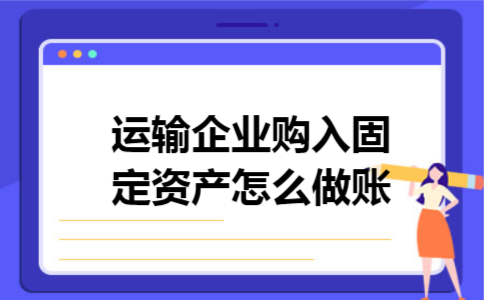 运输企业购入固定资产怎么做账