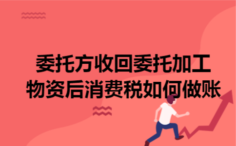 委托方收回委托加工物资后,消费税如何做账