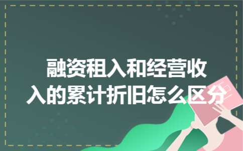 融资租入和经营收入的累计折旧怎么区分