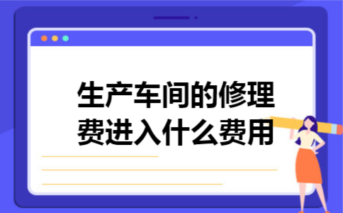 生产车间的修理费进入什么费用