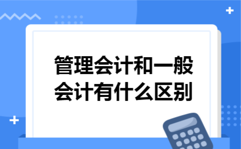 管理会计和一般会计有什么区别