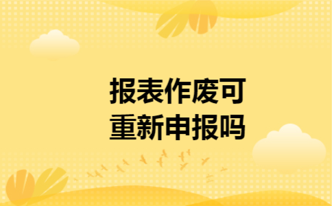 报表作废可重新申报吗 报表作废可重新申报吗