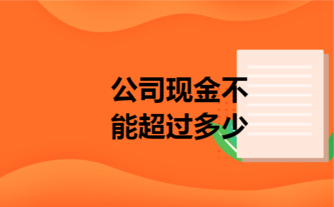 公司现金不能超过多少 公司现金不能超过多少