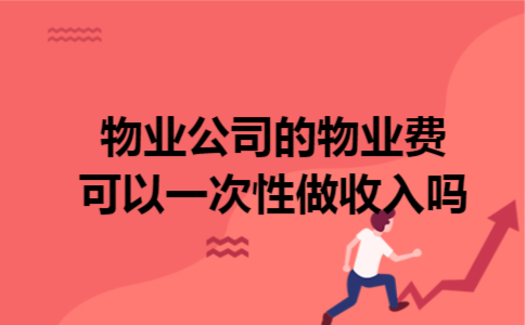 物业公司的物业费可以一次性做收入吗