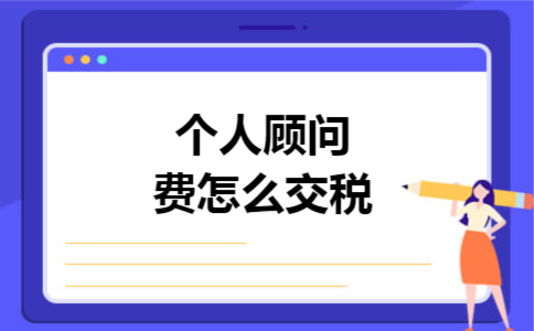 个人顾问费怎么交税 个人顾问费怎么交税
