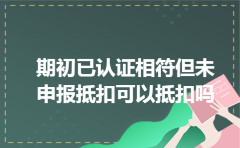 期初已认证相符但未申报抵扣可以抵扣吗