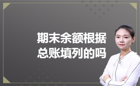 期末余额根据总账填列的吗 期末余额根据总账填列的吗