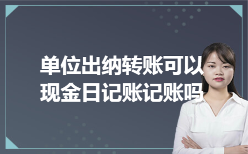 单位出纳转账可以现金日记账记账吗