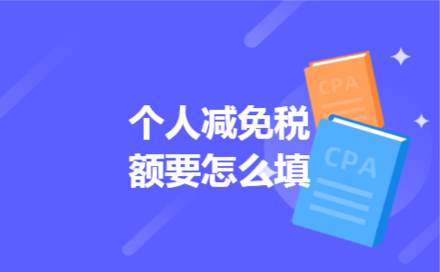 个人减免税额要怎么填 个人减免税额要怎么填