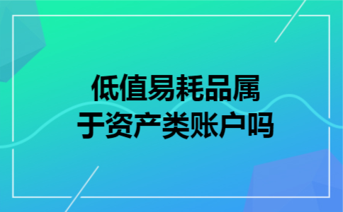 低值易耗品属于资产类账户吗 低值易耗品属于资产类账户吗