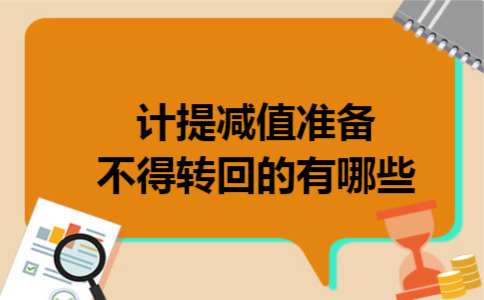 计提减值准备不得转回的有哪些 计提减值准备不得转回的有哪些
