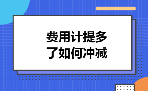 费用计提多了如何冲减 费用计提多了如何冲减