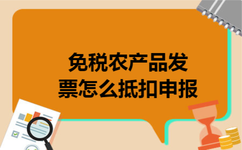 免税农产品发票怎么抵扣申报 免税农产品发票怎么抵扣申报