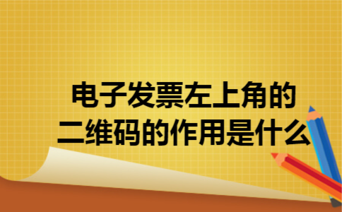 电子发票左上角的二维码的作用是什么 电子发票左上角的二维码的作用是什么