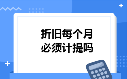 折旧每个月必须计提吗